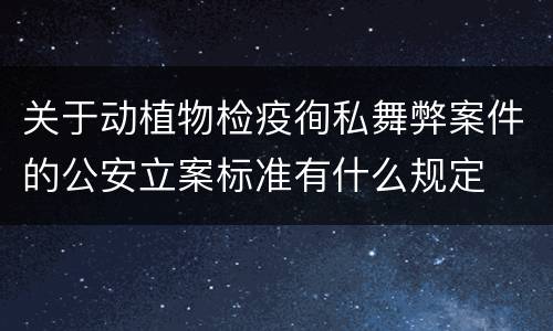 关于动植物检疫徇私舞弊案件的公安立案标准有什么规定