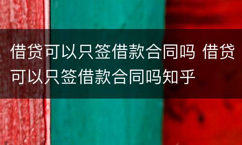 借贷可以只签借款合同吗 借贷可以只签借款合同吗知乎