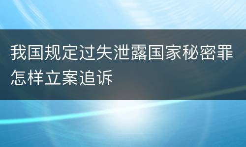 我国规定过失泄露国家秘密罪怎样立案追诉