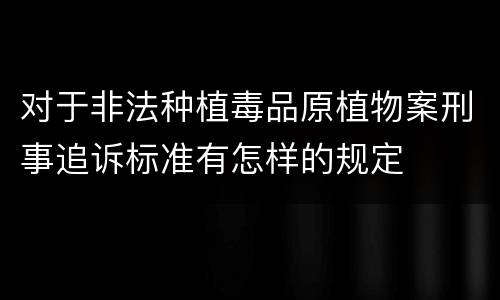 对于非法种植毒品原植物案刑事追诉标准有怎样的规定