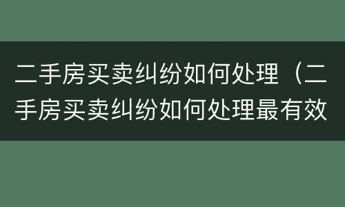 二手房买卖纠纷如何处理（二手房买卖纠纷如何处理最有效）