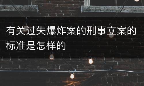 有关过失爆炸案的刑事立案的标准是怎样的