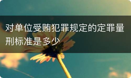 对单位受贿犯罪规定的定罪量刑标准是多少