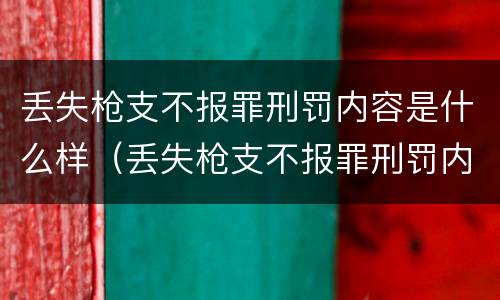 丢失枪支不报罪刑罚内容是什么样（丢失枪支不报罪刑罚内容是什么样子的）