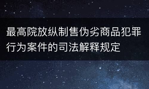 最高院放纵制售伪劣商品犯罪行为案件的司法解释规定