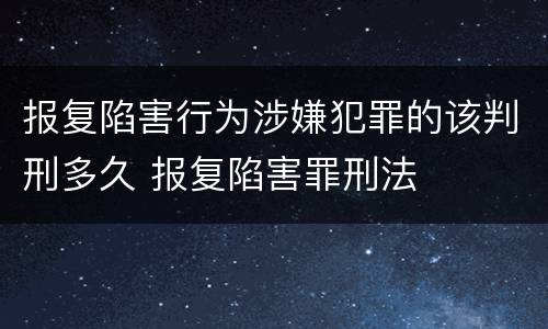 报复陷害行为涉嫌犯罪的该判刑多久 报复陷害罪刑法