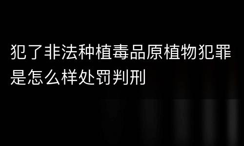 犯了非法种植毒品原植物犯罪是怎么样处罚判刑