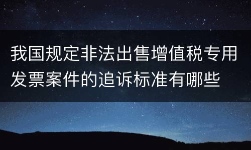 我国规定非法出售增值税专用发票案件的追诉标准有哪些