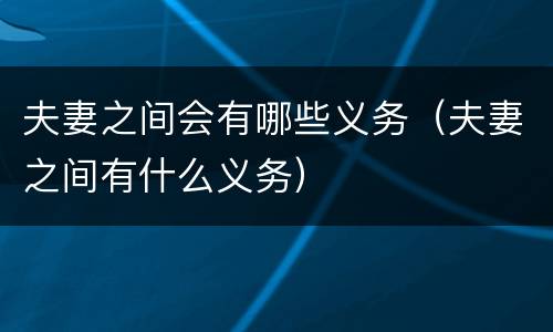 夫妻之间会有哪些义务（夫妻之间有什么义务）