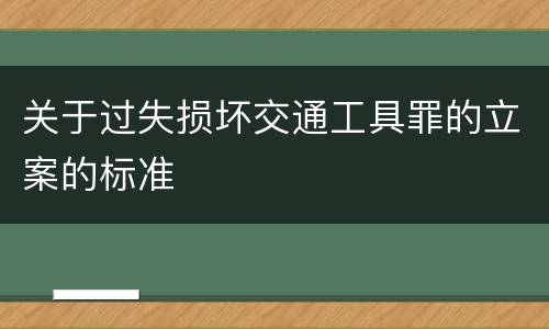 关于过失损坏交通工具罪的立案的标准