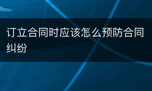 订立合同时应该怎么预防合同纠纷