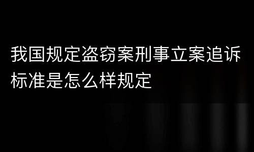 我国规定盗窃案刑事立案追诉标准是怎么样规定