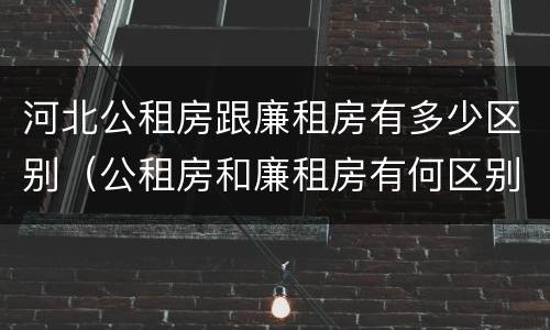 河北公租房跟廉租房有多少区别（公租房和廉租房有何区别）