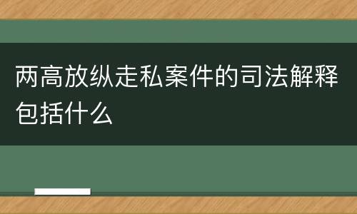 两高放纵走私案件的司法解释包括什么