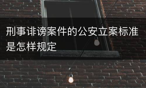 刑事诽谤案件的公安立案标准是怎样规定