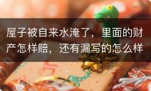 屋子被自来水淹了，里面的财产怎样赔，还有漏写的怎么样处理