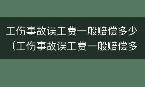 工伤事故误工费一般赔偿多少（工伤事故误工费一般赔偿多少钱）