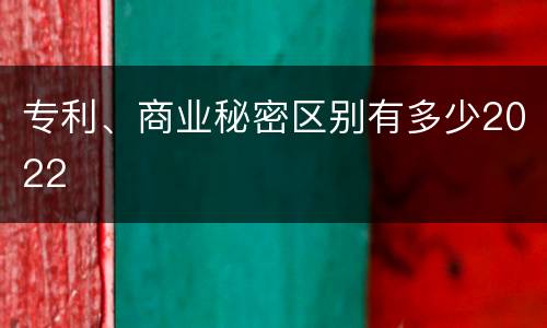专利、商业秘密区别有多少2022