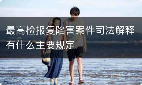 最高检报复陷害案件司法解释有什么主要规定