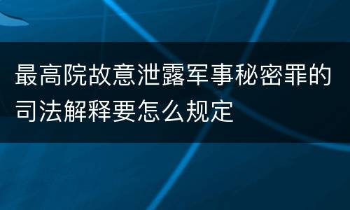 最高院故意泄露军事秘密罪的司法解释要怎么规定