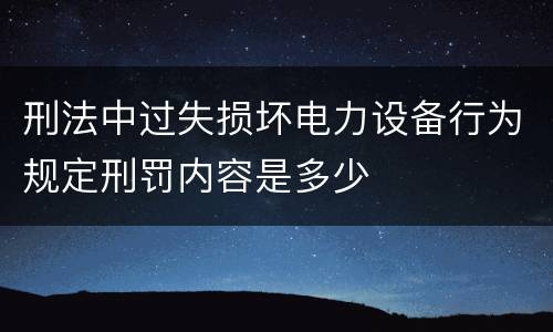 刑法中过失损坏电力设备行为规定刑罚内容是多少