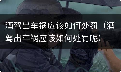 酒驾出车祸应该如何处罚（酒驾出车祸应该如何处罚呢）