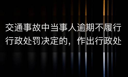 交通事故中当事人逾期不履行行政处罚决定的，作出行政处罚决定的可以采取哪些措施