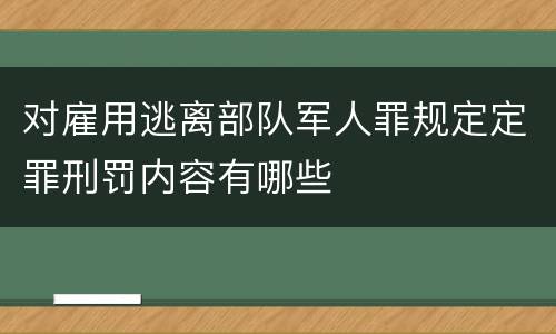对雇用逃离部队军人罪规定定罪刑罚内容有哪些
