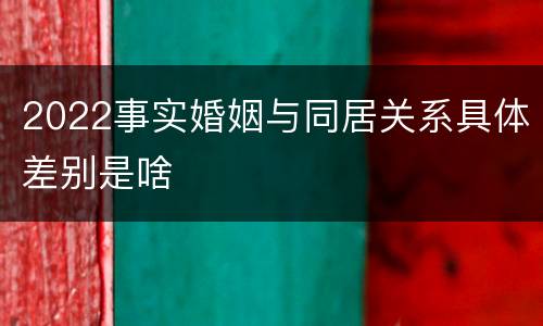 2022事实婚姻与同居关系具体差别是啥