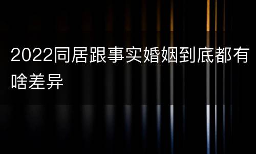 2022同居跟事实婚姻到底都有啥差异