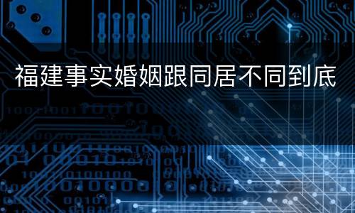 福建事实婚姻跟同居不同到底