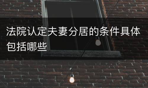 法院认定夫妻分居的条件具体包括哪些