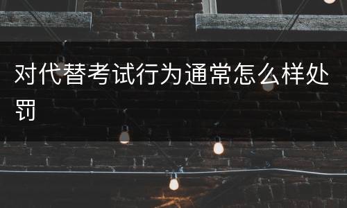 对代替考试行为通常怎么样处罚