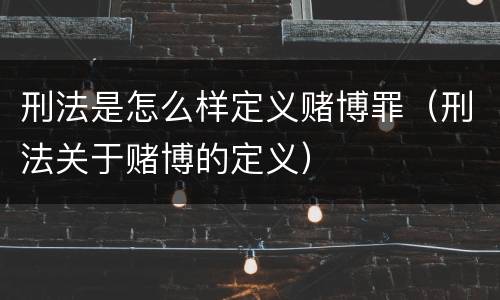 刑法是怎么样定义赌博罪（刑法关于赌博的定义）