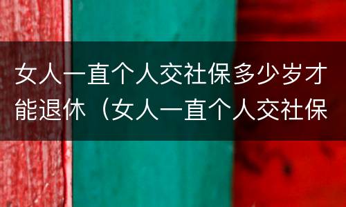女人一直个人交社保多少岁才能退休（女人一直个人交社保多少岁才能退休呢）