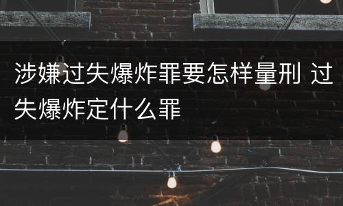 涉嫌过失爆炸罪要怎样量刑 过失爆炸定什么罪