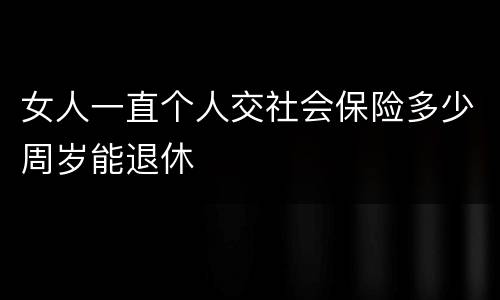 女人一直个人交社会保险多少周岁能退休