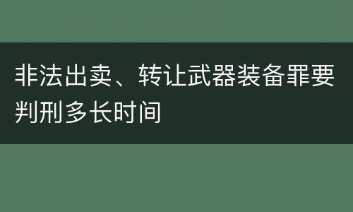 非法出卖、转让武器装备罪要判刑多长时间