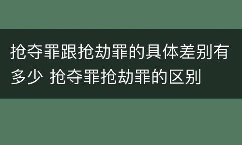 抢夺罪跟抢劫罪的具体差别有多少 抢夺罪抢劫罪的区别