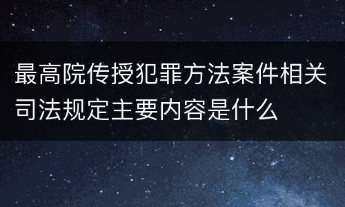 最高院传授犯罪方法案件相关司法规定主要内容是什么