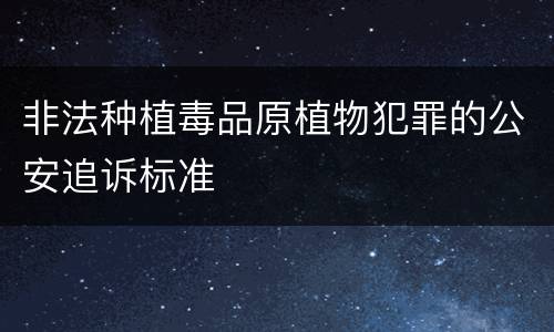 非法种植毒品原植物犯罪的公安追诉标准