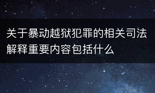 关于暴动越狱犯罪的相关司法解释重要内容包括什么