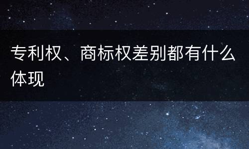 专利权、商标权差别都有什么体现