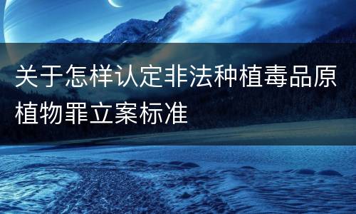 关于怎样认定非法种植毒品原植物罪立案标准