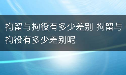 拘留与拘役有多少差别 拘留与拘役有多少差别呢
