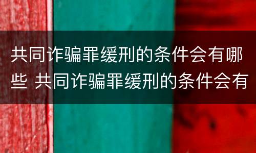 共同诈骗罪缓刑的条件会有哪些 共同诈骗罪缓刑的条件会有哪些影响