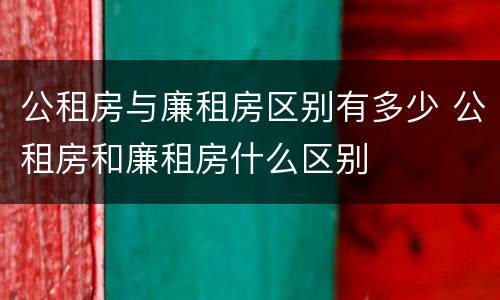 公租房与廉租房区别有多少 公租房和廉租房什么区别