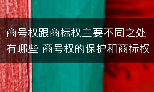 商号权跟商标权主要不同之处有哪些 商号权的保护和商标权的保护一样是全国性范围的