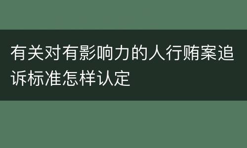有关对有影响力的人行贿案追诉标准怎样认定