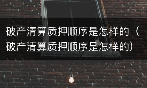 破产清算质押顺序是怎样的（破产清算质押顺序是怎样的）